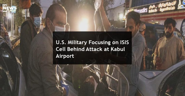 US military focusing on ISIS cell behind attack at Kabul Airport